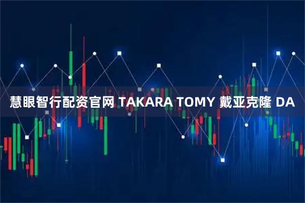 慧眼智行配资官网 TAKARA TOMY 戴亚克隆 DA