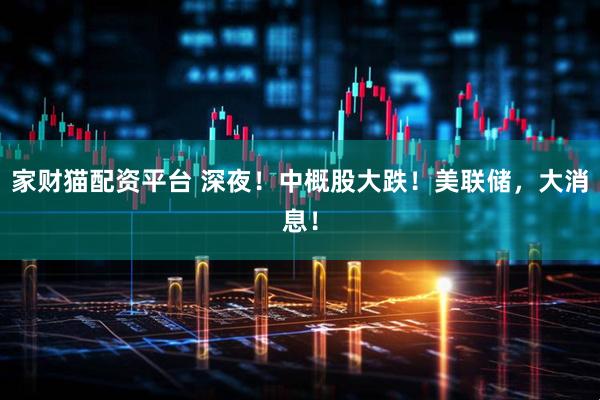 家财猫配资平台 深夜！中概股大跌！美联储，大消息！