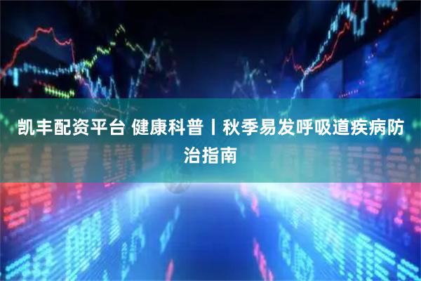 凯丰配资平台 健康科普丨秋季易发呼吸道疾病防治指南