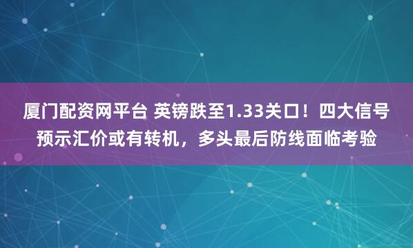 厦门配资网平台 英镑跌至1.33关口！四大信号预示汇价或有转机，多头最后防线面临考验