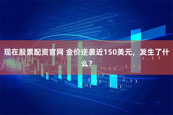 现在股票配资官网 金价逆袭近150美元，发生了什么？