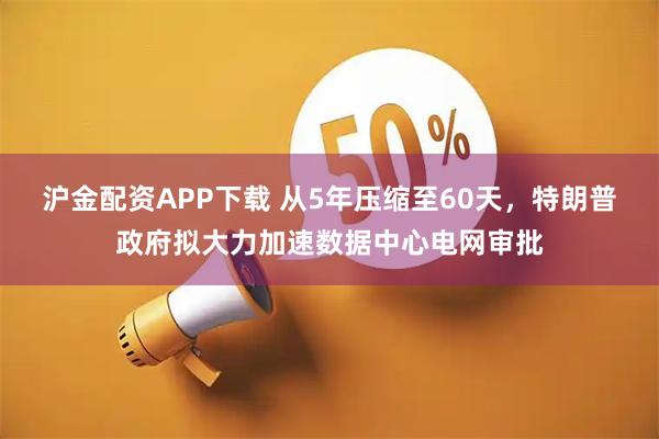 沪金配资APP下载 从5年压缩至60天，特朗普政府拟大力加速数据中心电网审批
