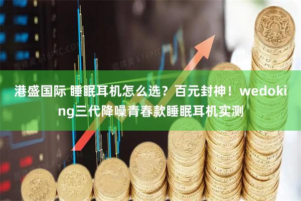 港盛国际 睡眠耳机怎么选？百元封神！wedoking三代降噪青春款睡眠耳机实测