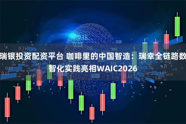 瑞银投资配资平台 咖啡里的中国智造：瑞幸全链路数智化实践亮相WAIC2026